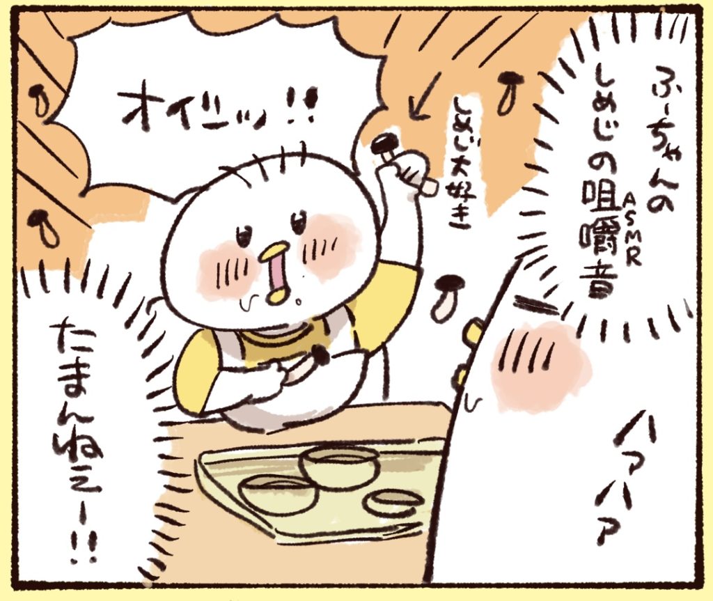 娘のしめじを食べる時の咀嚼音がたまらなく良いです。