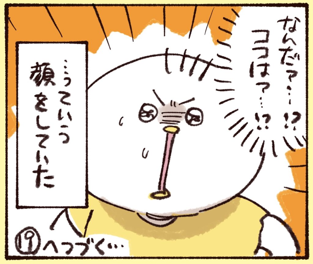 なんだぁ…！？ここは…！？って顔をしていました。