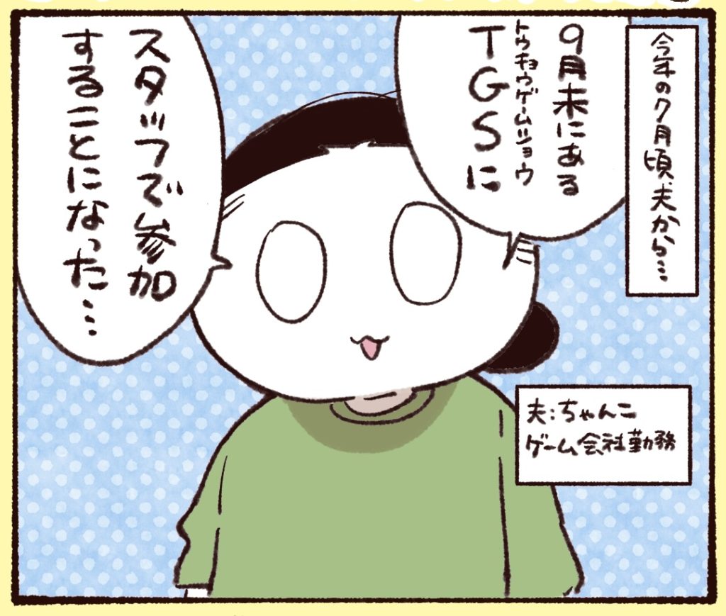 今年の７月ごろ、ゲーム会社勤務の夫から９月末にある東京ゲームショウにスタッフとして参加することになったと言われた。